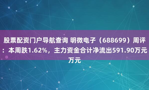 股票配资门户导航查询 明微电子（688699）周评：本周跌1.62%，主力资金合计净流出591.90万元