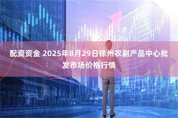 配资资金 2025年8月29日徐州农副产品中心批发市场价格行情