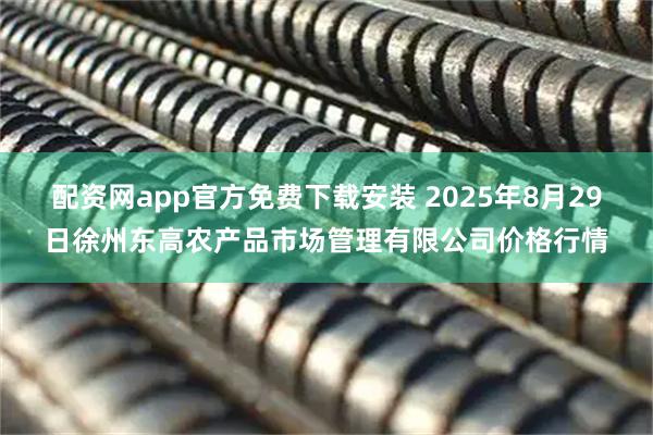 配资网app官方免费下载安装 2025年8月29日徐州东高农产品市场管理有限公司价格行情