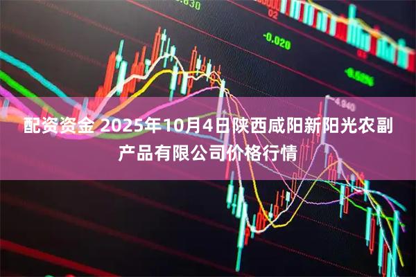 配资资金 2025年10月4日陕西咸阳新阳光农副产品有限公司价格行情