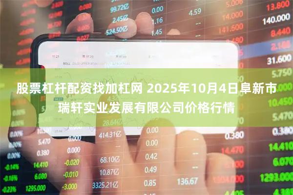 股票杠杆配资找加杠网 2025年10月4日阜新市瑞轩实业发展有限公司价格行情